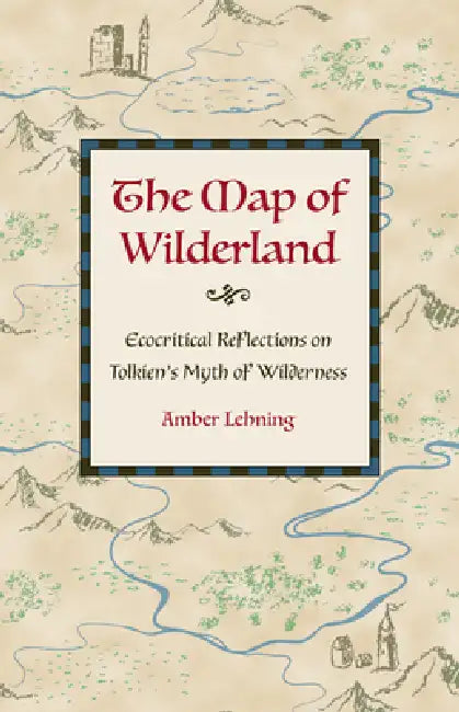 The Map of Wilderland: Ecocritical Reflections on Tolkien's Myth of Wilderness by Lehning