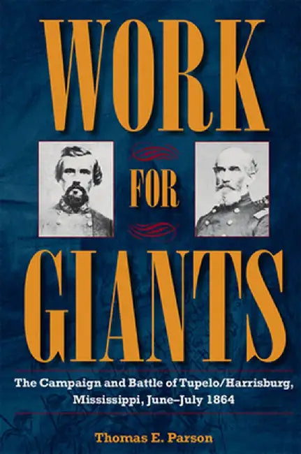 Work for Giants: The Campaign and Battle of Tupelo/Harrisburg, Mississippi, June-July 1864 by Thomas E. Parson
