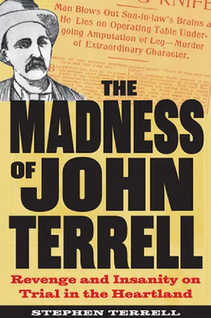 The Madness of John Terrell: Revenge and Insanity on Trial in the Heartland by Stephen Terrell