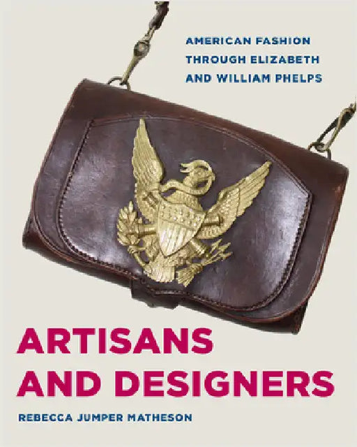Artisans and Designers: American Fashion Through Elizabeth and William Phelps by Matheson