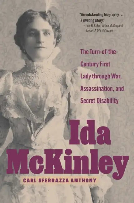 Ida McKinley: The Turn-of-the-Century First Lady Through War, Assassination, and Secret Disability by Carl Sferrazza Anthony