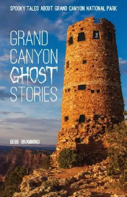 Grand Canyon Ghost Stories: Spooky Tales About Grand Canyon National Park by Debe Branning