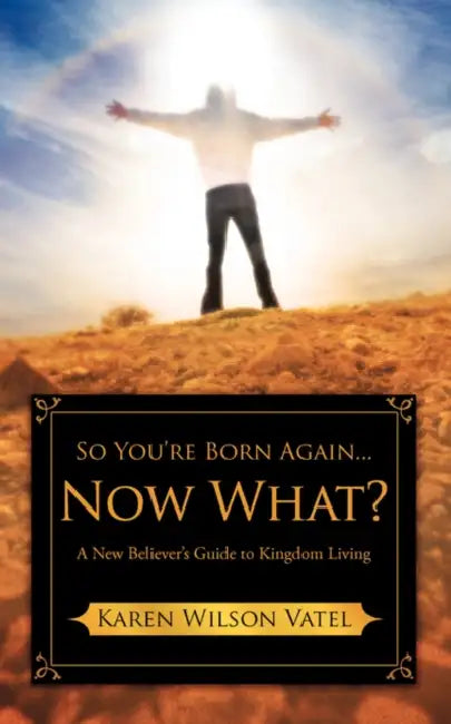 So You're Born Again...Now What? A New Believer's Guide to Kingdom Living by Karen Wilson Vatel