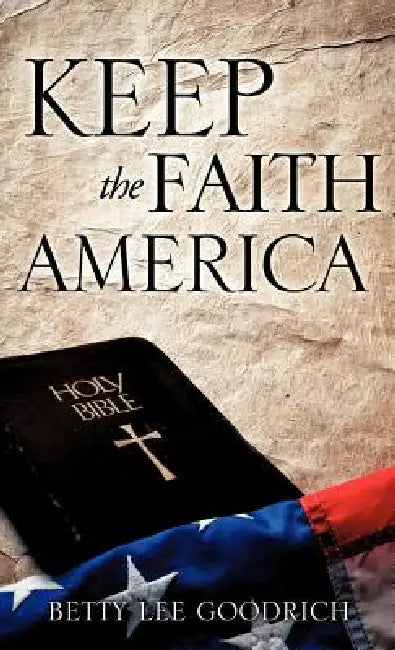 Keep the Faith America by Betty Lee Goodrich