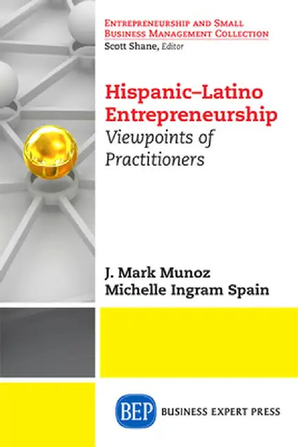 Hispanic-Latino Entrepreneurship: Viewpoints of Practitioners by J. Mark Munoz