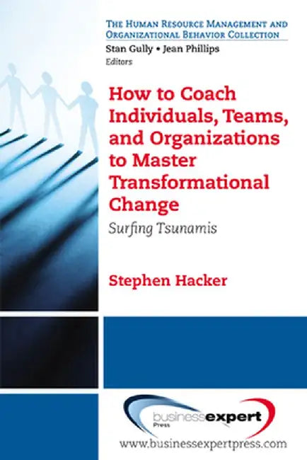 How to Coach Individuals, Teams, and Organizations to Master Transformational Change: Surfing Tsunamis by Stephen K. Hacker