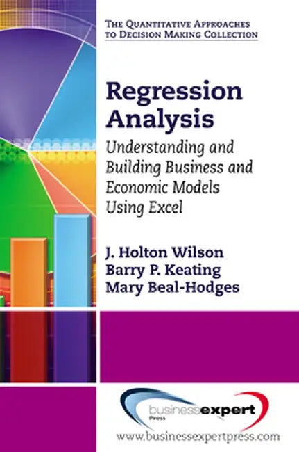Regression Analysis: Understanding and Building Business and Economic Models Using Excel by J. Holton Wilson