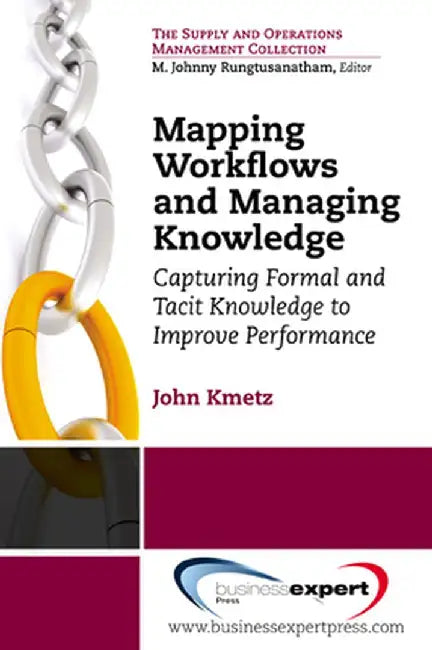 Mapping Workflows and Managing Knowledge: Capturing Formal andTacit Knowledge to ImprovePerformance by John L. Kmetz