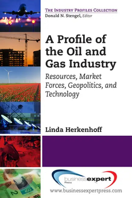 A Profile of the Oil and Gas Industry: Resources, Market Forces, Geopolitics, and Technology by Linda Herkenhoff