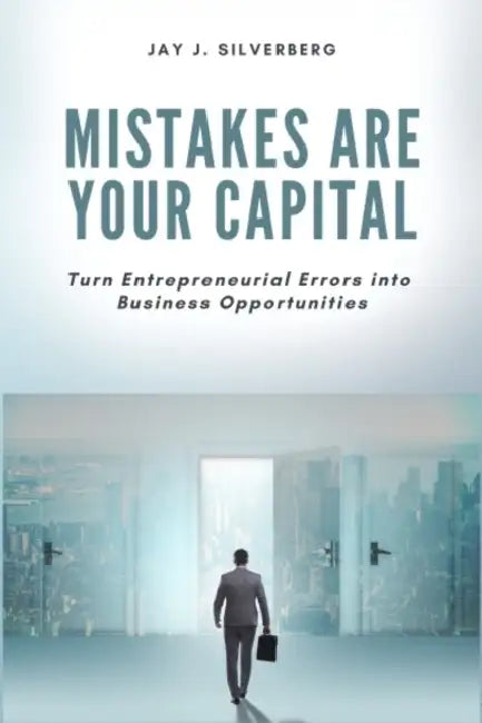 Mistakes Are Your Capital: Turn Entrepreneurial Errors into Business Opportunities by Jay J. Silverberg