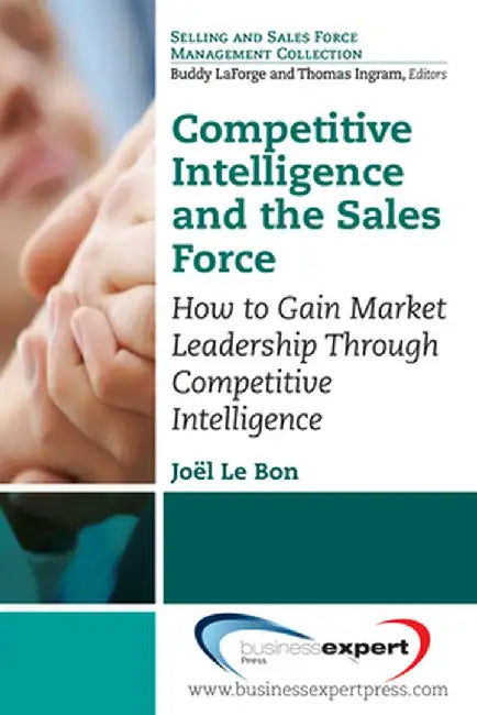 Competitive Intelligence and the Sales Force: How to Gain Market Leadership Through Competitive Intelligence by Joel Le Bon