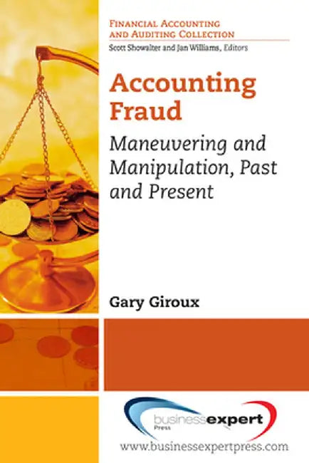 Accounting Fraud: Maneuvering and Manipulation, Past and Present by Gary Giroux