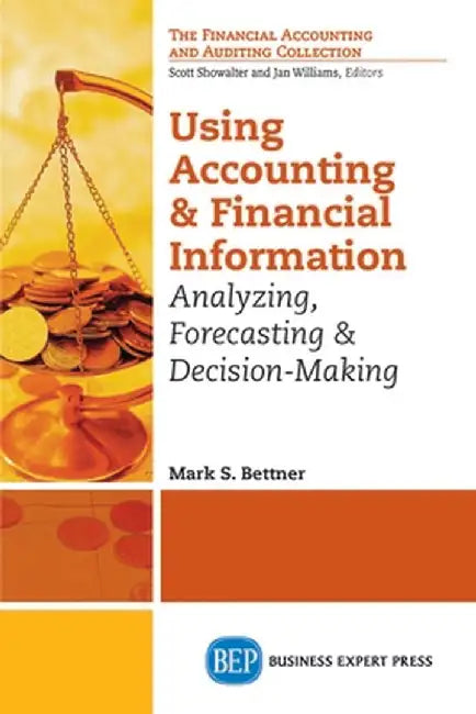 Using Accounting and Financial Information: Analyzing, Forecasting & Decision-Making by Mark Bettner