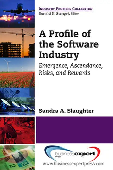 A Profile of the Software Industry: Emergence, Ascendance, Risks, and Rewards by Sandra A. Slaughter