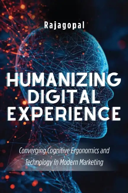 Humanizing Digital Experience: Converging Cognitive Ergonomics and Technology in Modern Marketing by Rajagopal