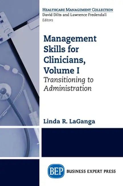 Management Skills for Clinicians, Volume I: Transitioning to Administration by Linda R. Laganga