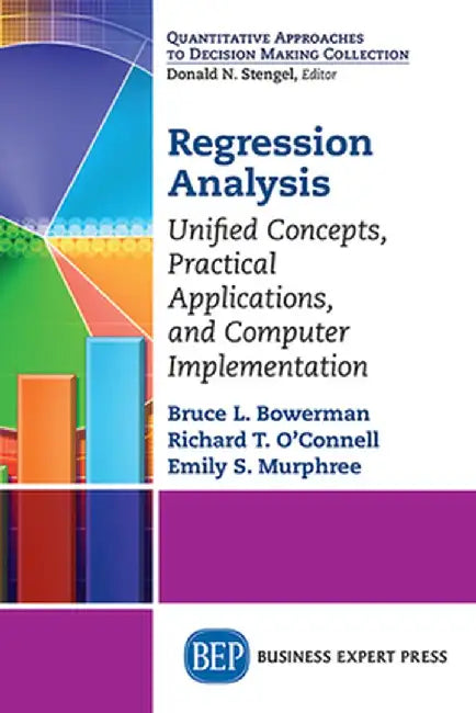Regression Analysis: Unified Concepts, Practical Applications, Computer Implementation by Bruce Bowerman