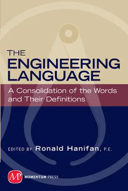 The Engineering Language: A Consolidation of the Words and Their Definitions by Ronald E. Hanifan