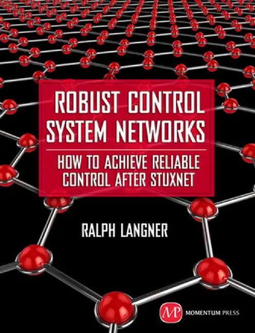 Robust Control System Networks: How to Achieve Reliable Control After Stuxnet by Ralph Langner