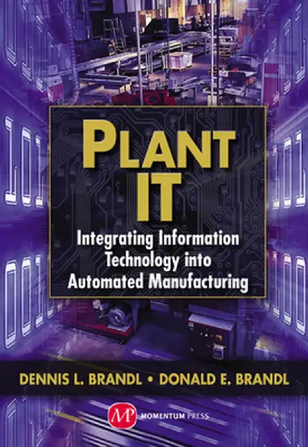 Plant IT: Integrating Information Technology Into Automated Manufacturing by Dennis L. Brandl