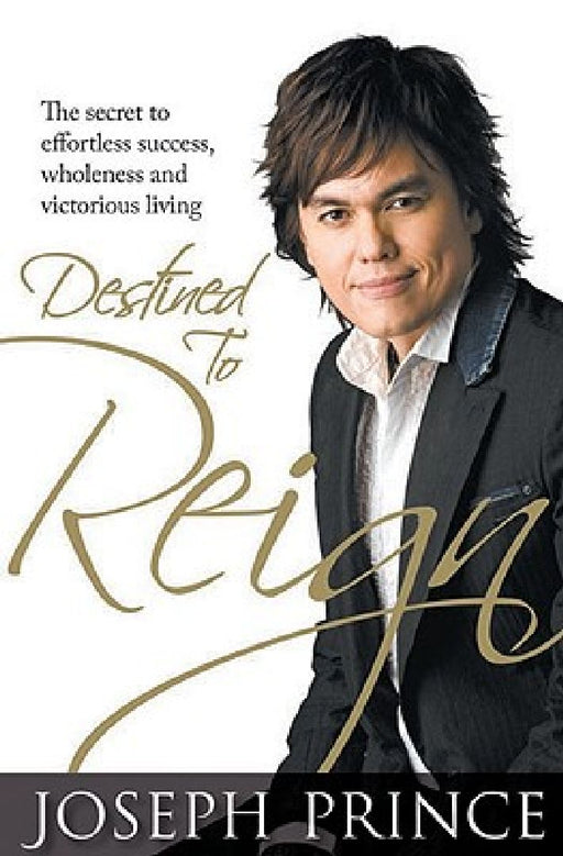 Destined To Reign: The Secret to Effortless Success, Wholeness and Victorious Living by Joseph Prince