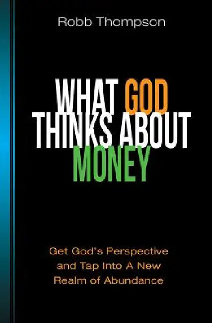What God Thinks About Money: Get God's Perspective and Tap Into A New Realm of Abundance by Robb Thompson