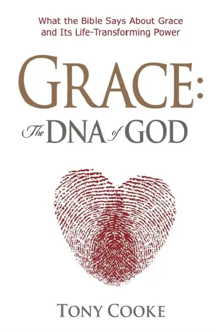 Grace The DNA of God: What the Bible Says About Grace and Its Life-Transforming Power by Tony Cooke