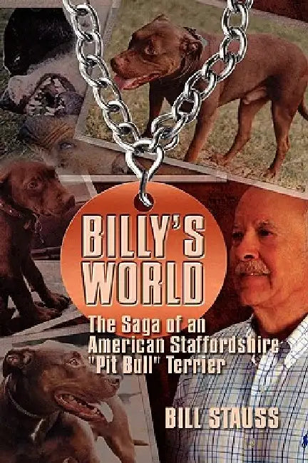 Billy's World: The Saga Of An American Staffordshire "Pit Bull" Terrier by Bill Stauss