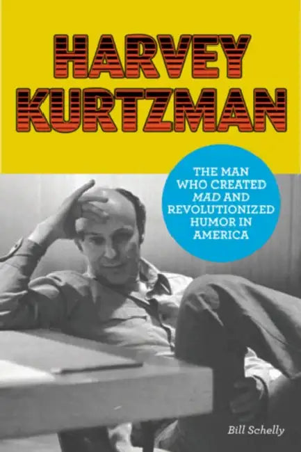 Harvey Kurtzman: The Man Who Created Mad and Revolutionized Humor in America by Bill Schelly