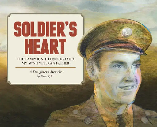 Soldier's Heart: The Campaign to Understand My WWII Veteran Father: A Daughter's Memoir by Carol Tyler