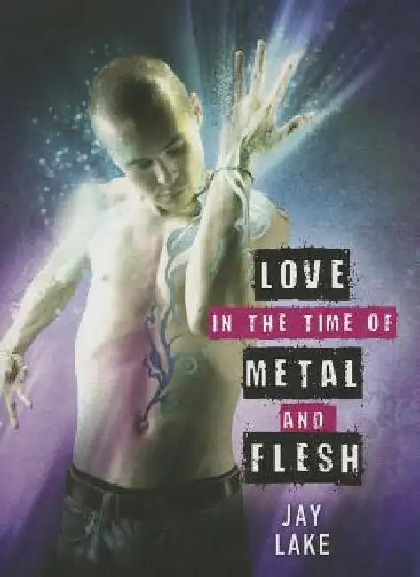 Love in the Time of Metal and Flesh by Jay Lake