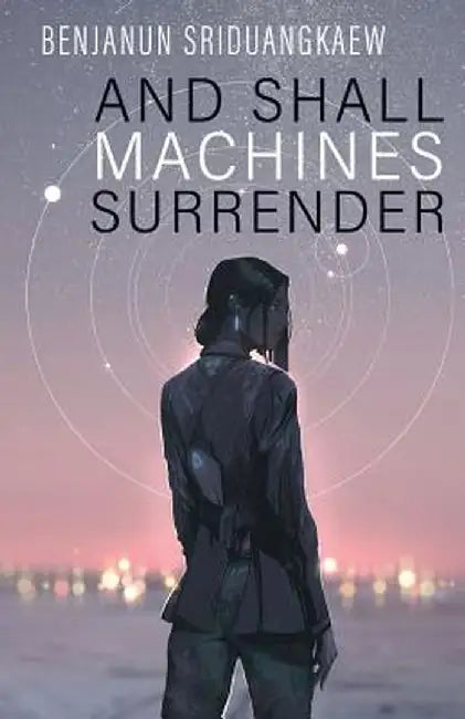 And Shall Machines Surrender by Benjanun Sriduangkaew
