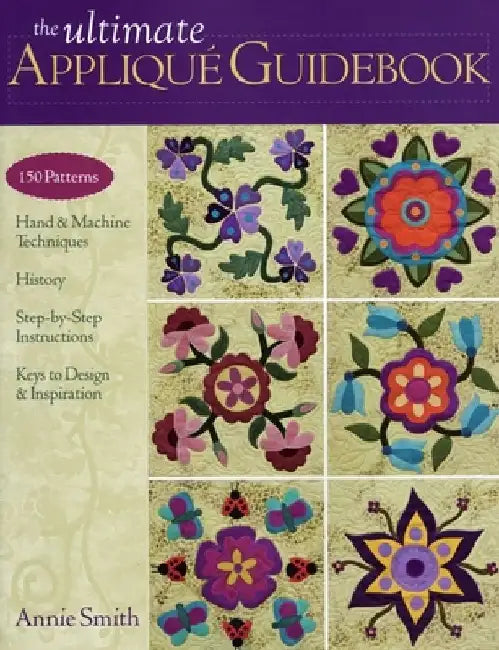 Ultimate Applique Guidebook-Print-on-Demand-Edition: 150 Patterns, Hand & Machine Techniques, History, Step-By-Step Instructions, Keys to Design & Ins by Annie Smith