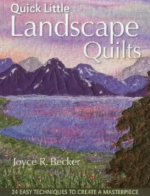 Quick Little Landscape Quilts: 24 Easy Techniques to Create a Materpiece by Joyce Becker