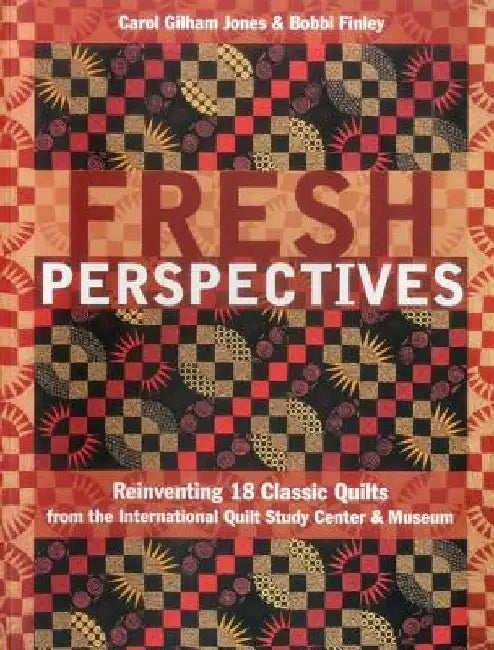Fresh Perspectives- Print-on-Demand Edition: Reinventing 18 Classic Quilts from the International Quilt Study Center & Museum by Carol Gilham Jones