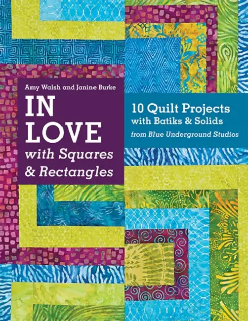 In Love with Squares & Rectangles: 10 Quilt Projects with Batiks & Solids from Blue Underground Studios by Amy Walsh, Janine Burke