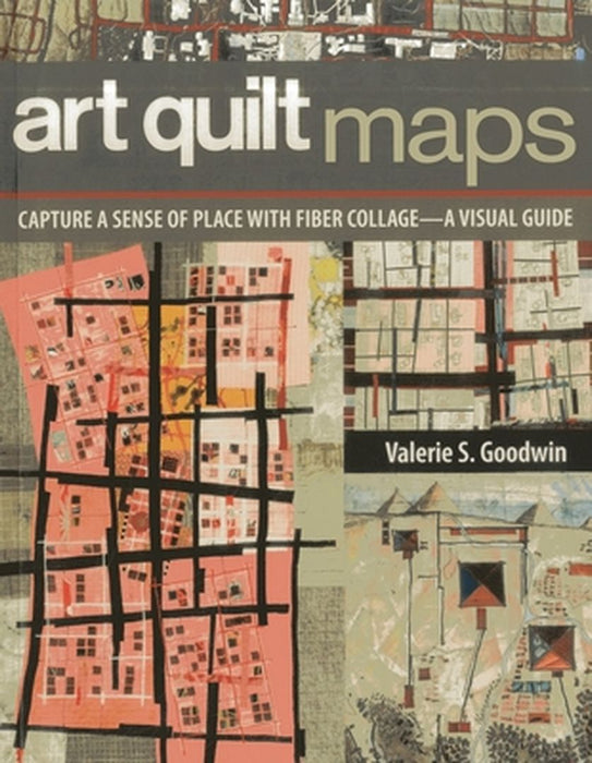 Art Quilt Maps: Capture a Sense of Place with Fiber Collage-A Visual Guide by Valerie S. Goodwin