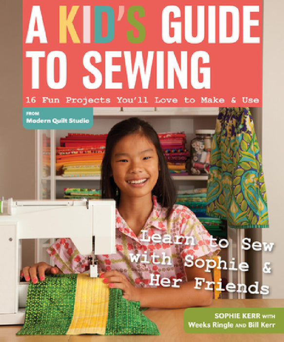 A Kid's Guide to Sewing: Learn to Sew with Sophie & Her Friends: 16 Fun Projects You'll Love to Make & Use by Sophie Kerr, Weeks Ringle, Bill Kerr