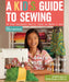 A Kid's Guide to Sewing: Learn to Sew with Sophie & Her Friends: 16 Fun Projects You'll Love to Make & Use by Sophie Kerr