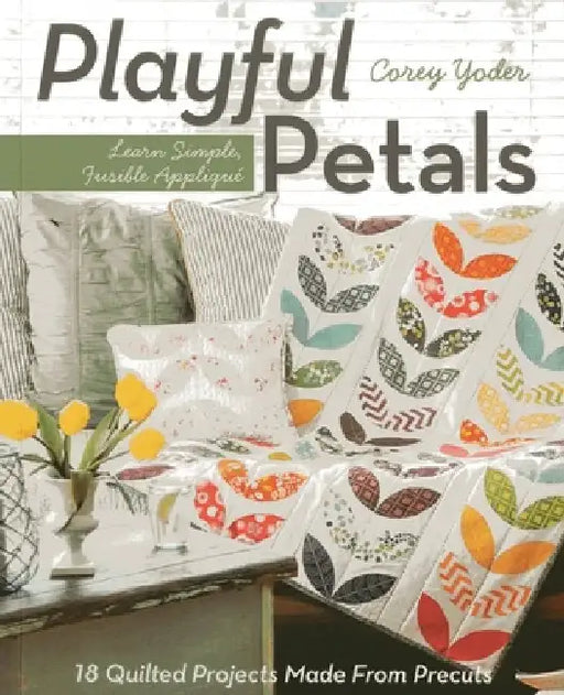 Playful Petals: Learn Simple, Fusible Applique - 18 Quilted Projects Made from Precuts by Corey Yoder