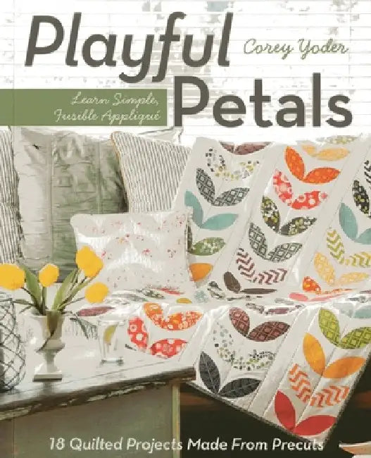 Playful Petals: Learn Simple, Fusible Applique - 18 Quilted Projects Made from Precuts by Corey Yoder