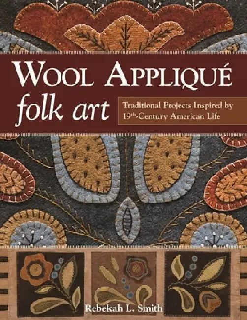 Wool Applique Folk Art: Traditional Projects Inspired by 19th-Century American Life by Rebekah L. Smith