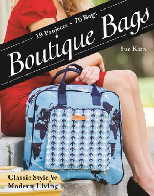 Boutique Bags: - Classic Style for Modern Living - 19 Projects 76 Bags by Sue Kim