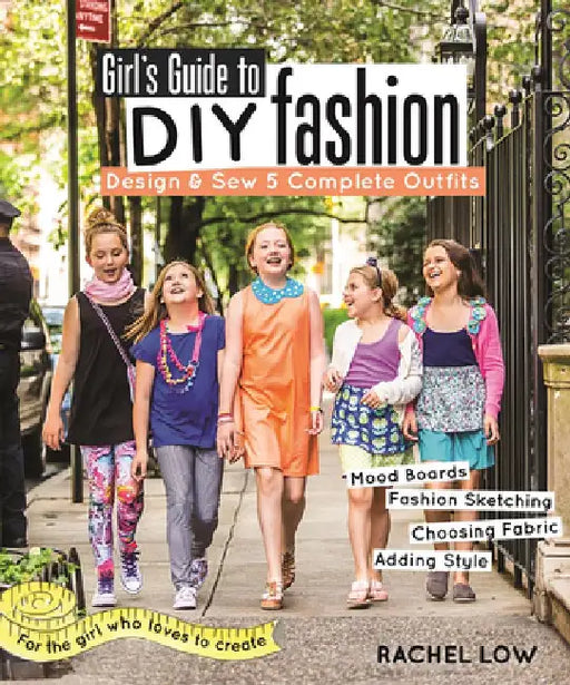 Girl's Guide to DIY Fashion: Design & Sew 5 Complete Outfits - Mood Boards - Fashion Sketching - Choosing Fabric - Adding Style by Rachel Low