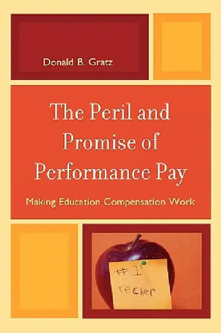 Peril and Promise of Performance Pay: Making Education Compensation Work by Donald B. Gratz