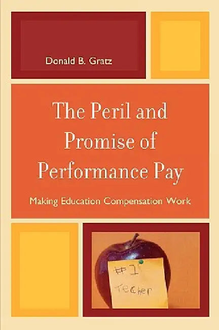 Peril and Promise of Performance Pay: Making Education Compensation Work by Donald B. Gratz