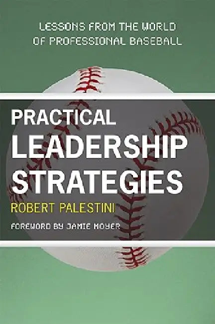 Practical Leadership Strategies: Lessons from the World of Professional Baseball by Robert Palestini, Jamie Moyer