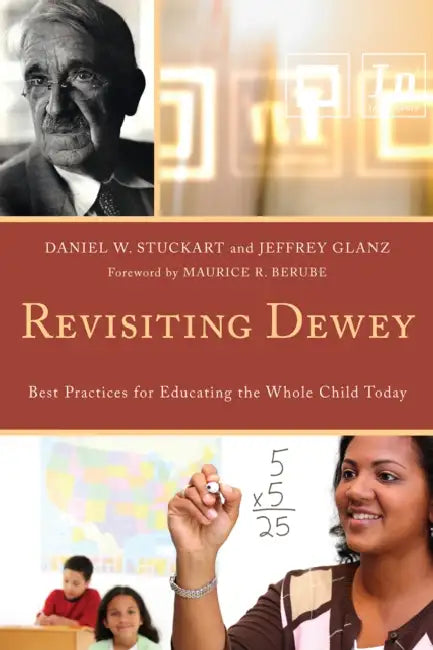 Revisiting Dewey: Best Practices for Educating the Whole Child Today by Daniel W. Stuckart, Jeffrey Glanz