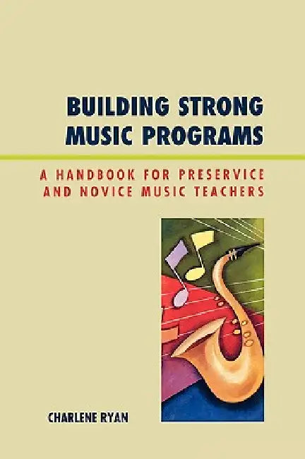 Building Strong Music Programs: A Handbook for Preservice and Novice Music Teachers by Charlene Ryan