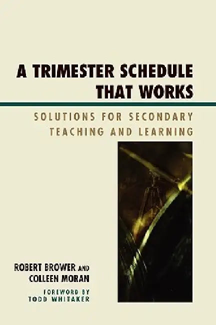 Trimester Schedule that Works: Solutions for Secondary Teaching and Learning by Robert Brower, Colleen Moran, Todd Whitaker